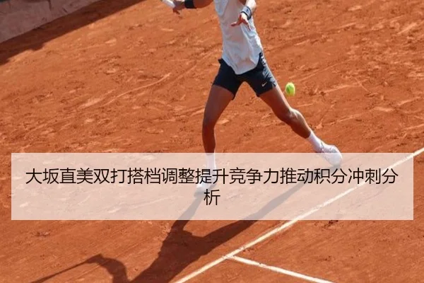 大坂直美双打搭档调整提升竞争力推动积分冲刺分析